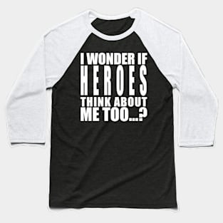 i wonder if heroes think about me Baseball T-Shirt